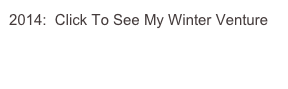 2014:  Click To See My Winter Venture