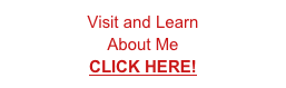 Visit and Learn 
About Me
CLICK HERE!